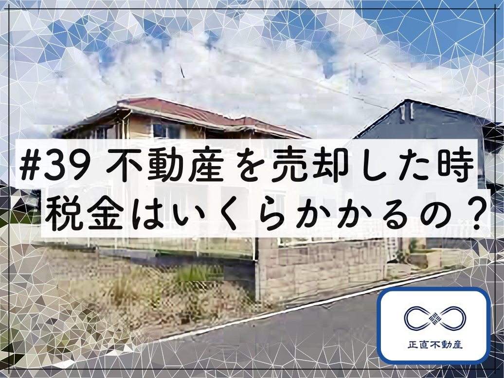 ＃39 不動産売却の税金っていくらなの？の画像