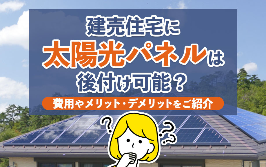 建売住宅に太陽光パネルは後付け可能？費用やメリット・デメリッ...の画像