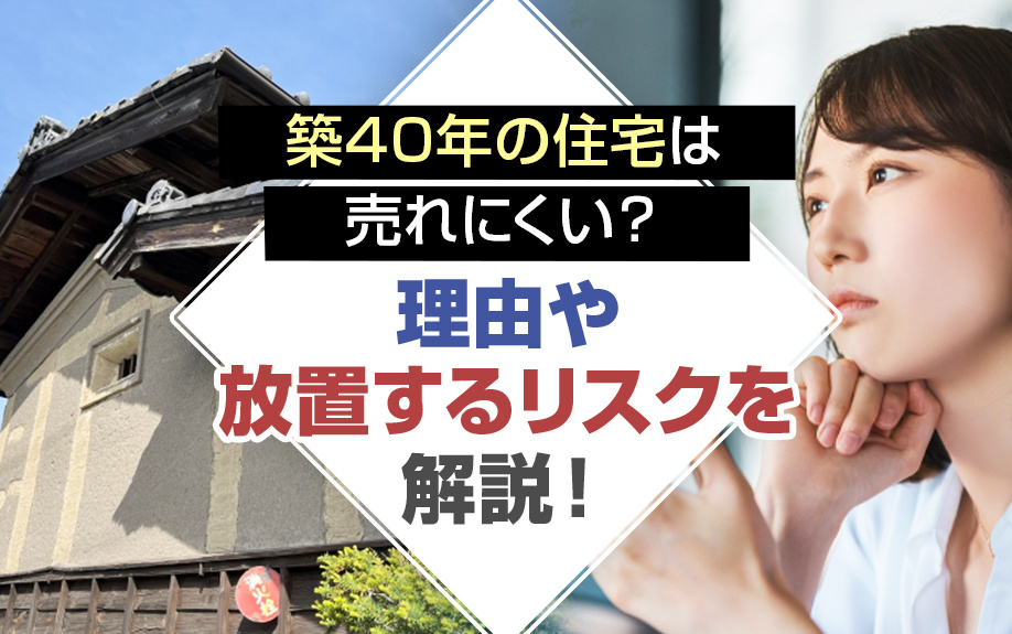 築40年の住宅は売れにくい？理由や放置するリスクを解説！の画像