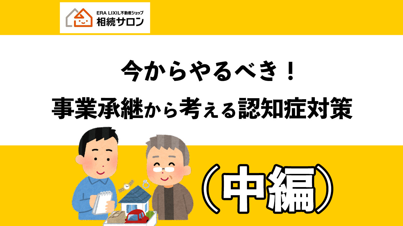 今からやるべき！事業承継から考える認知症対策（中編）の画像