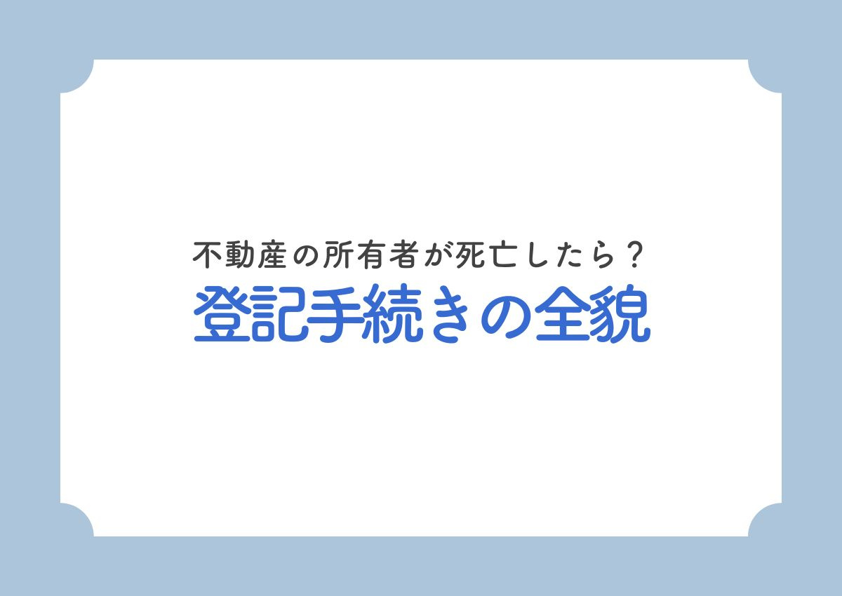 不動産の所有者が死亡したら？登記手続きの全貌とスムーズな名義...の画像