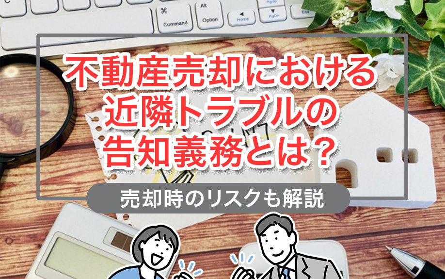 不動産売却における近隣トラブルの告知義務とは？売却時のリスクも解説の画像