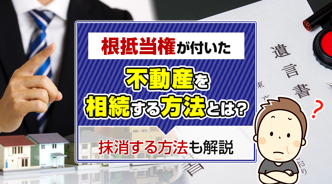 根抵当権が付いた不動産を相続する方法とは？抹消する方法も解説...の画像