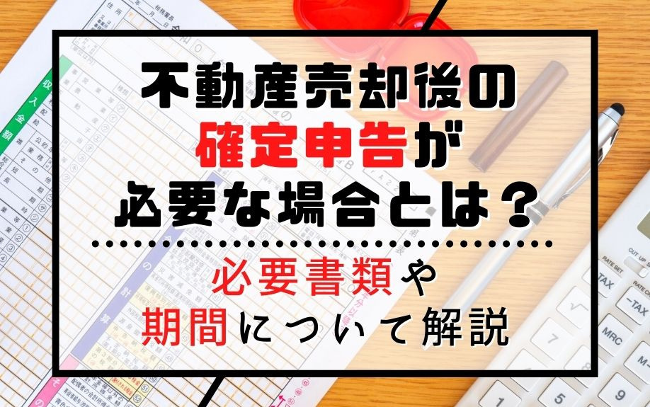 不動産売却後の確定申告が必要な場合とは？必要書類や期間につい...の画像
