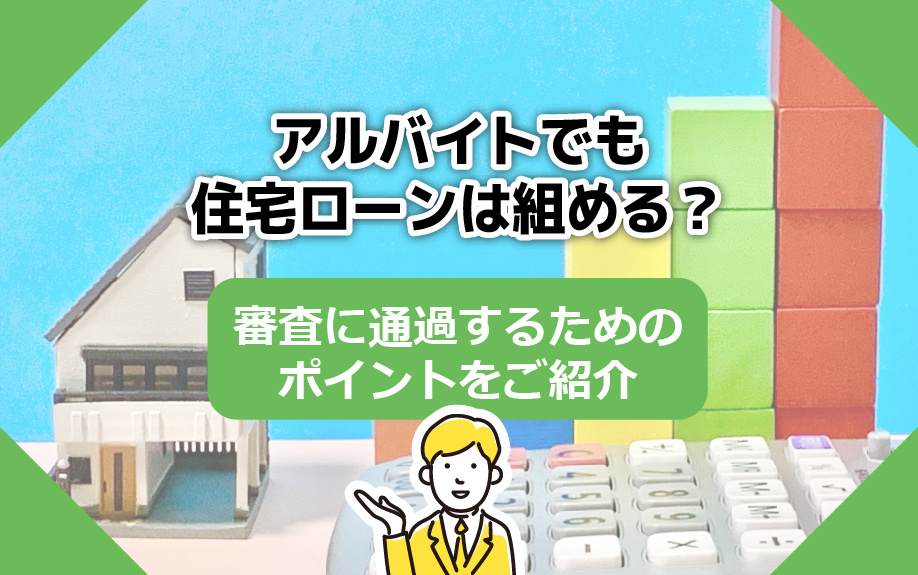 アルバイトでも住宅ローンは組める？審査に通過するためのポイン...の画像