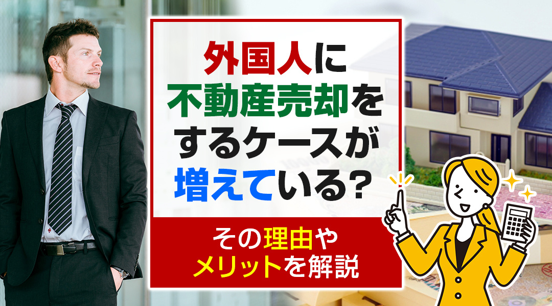 外国人に不動産売却をするケースが増えている？その理由やメリッ...の画像