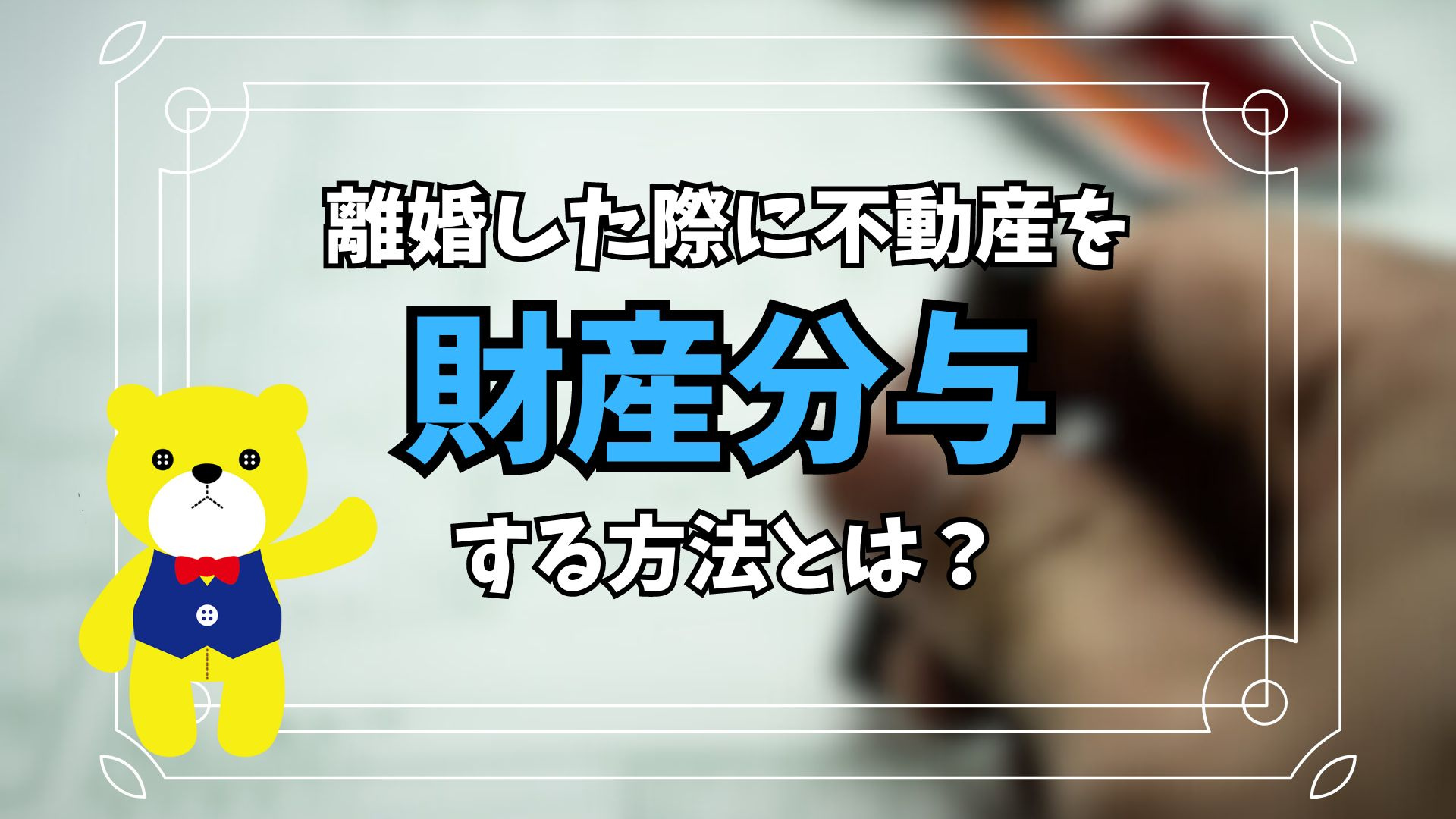 離婚した際に不動産を財産分与する方法とは？の画像