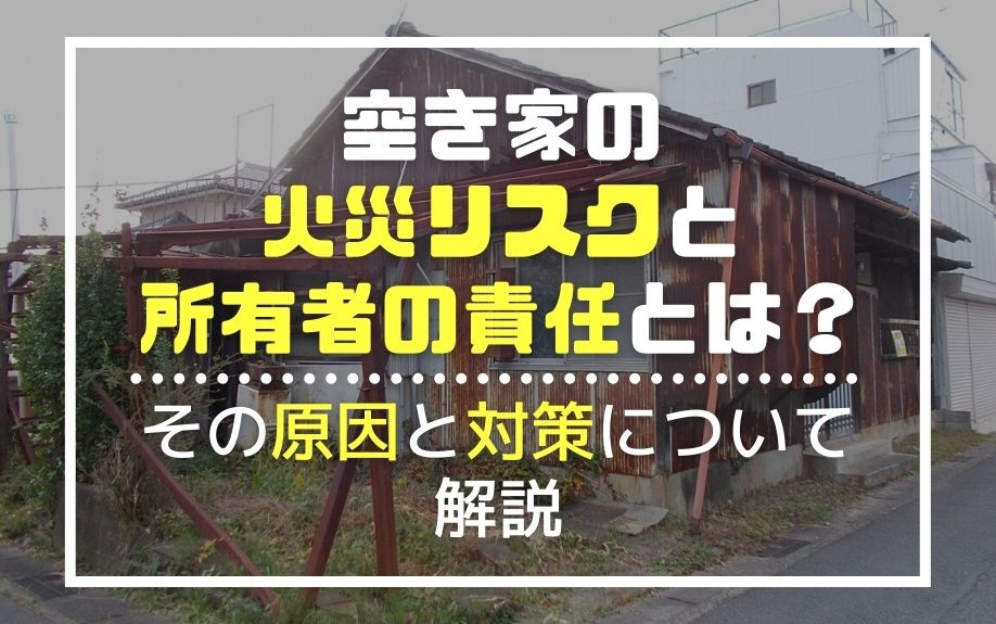 空き家の火災リスクと所有者の責任とは？その原因と対策について...の画像