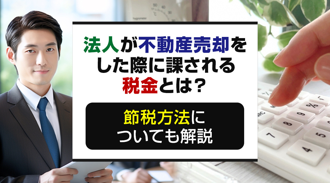 法人が不動産売却をした際に課される税金とは？節税方法について...の画像
