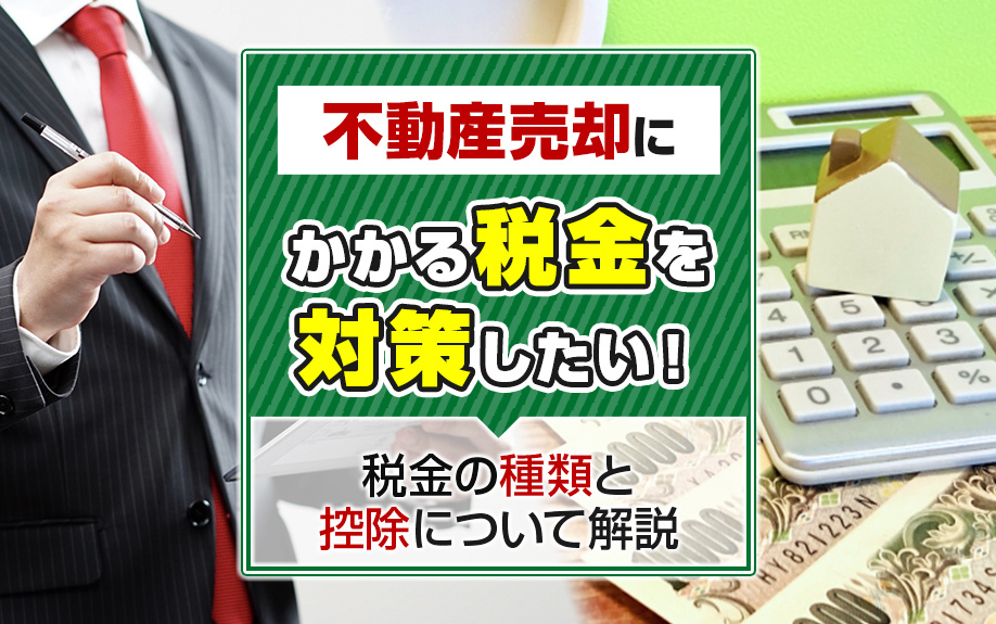 不動産売却にかかる税金を対策したい！税金の種類と控除について解説の画像
