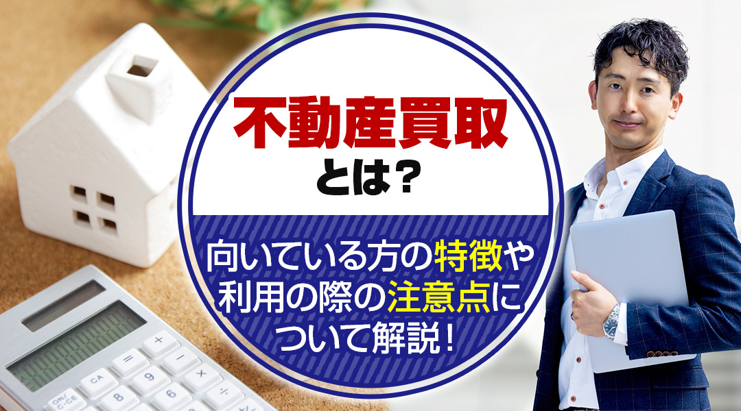 不動産買取とは？向いている方の特徴や利用の際の注意点について...の画像
