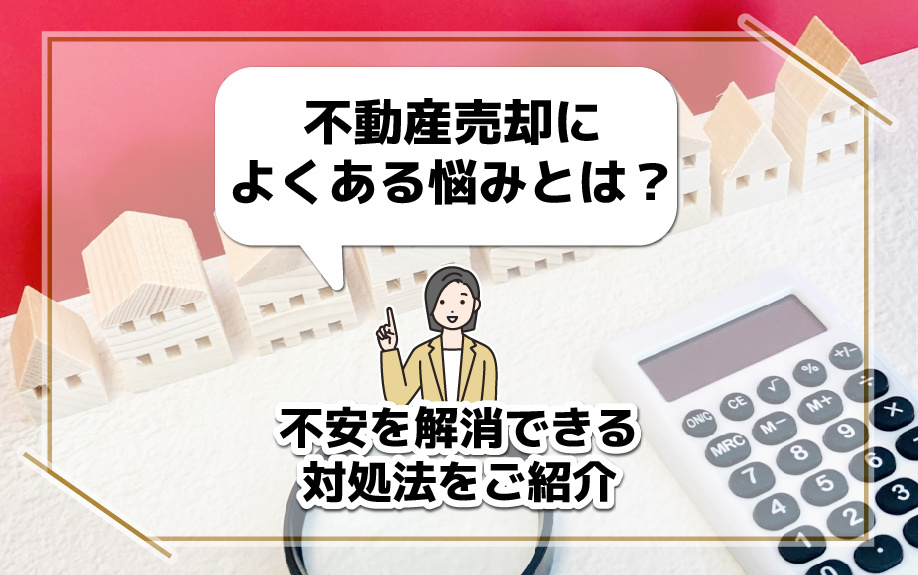 不動産売却によくある悩みとは？不安を解消できる対処法をご紹介...の画像