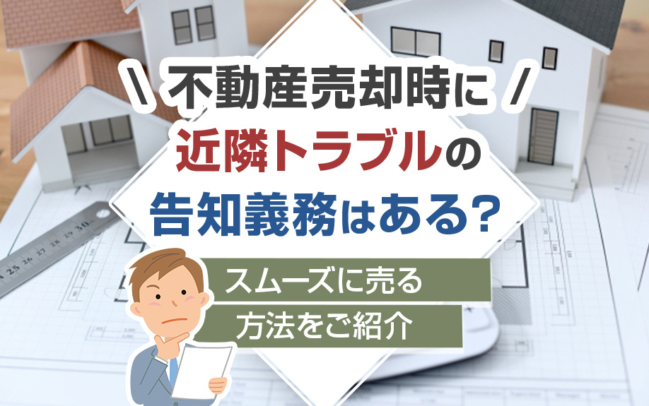 不動産売却時に近隣トラブルの告知義務はある？スムーズに売る方...の画像