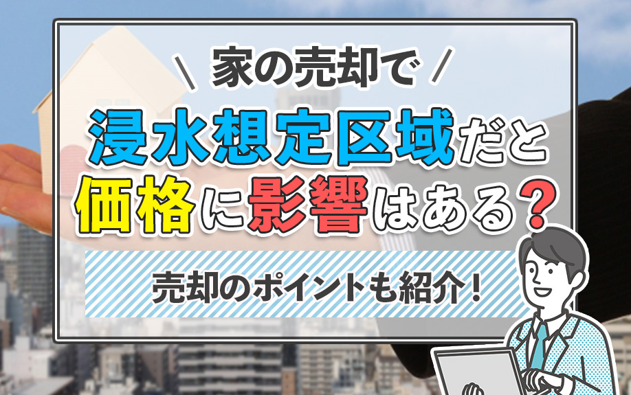 家の売却で浸水想定区域だと価格に影響はある？売却のポイントも...の画像