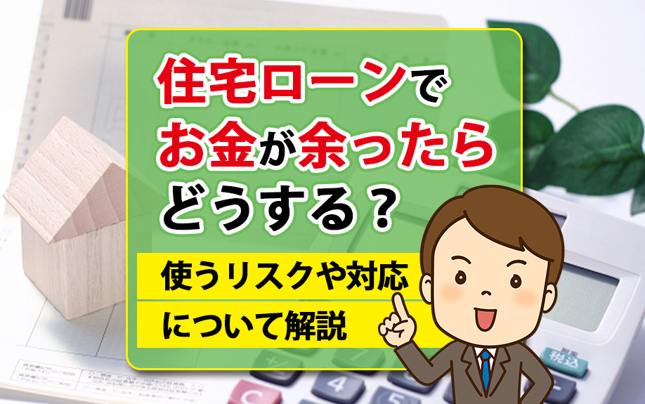 住宅ローンでお金が余ったらどうする？使うリスクや対応について...の画像