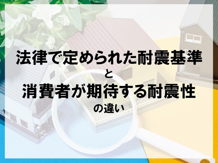 法律で定められた耐震基準と消費者が期待する耐震性の違い【高崎...の画像