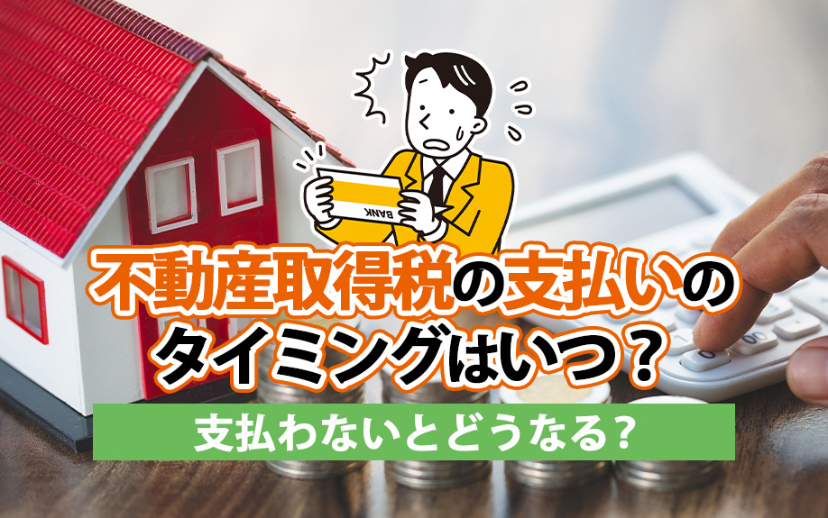 不動産取得税の支払いのタイミングはいつ？支払わないとどうなる...の画像