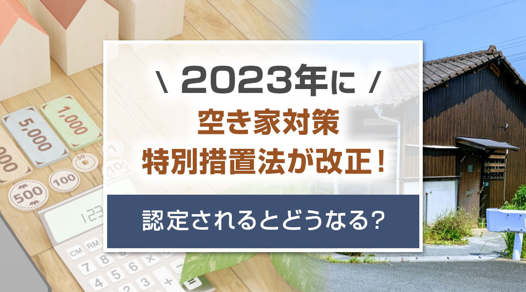 【2023年に空き家対策特別措置法が改正！認定されるとどうな...の画像