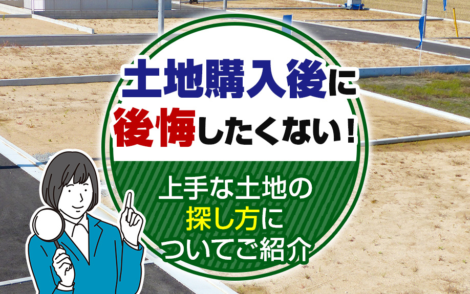 土地購入後に後悔したくない！上手な土地の探し方についてご紹介の画像