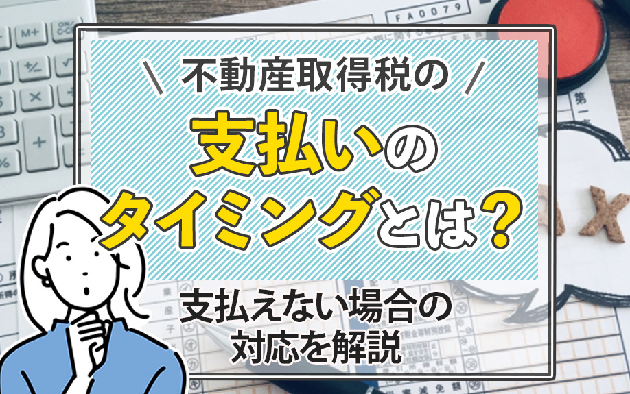 不動産取得税の支払いのタイミングとは？支払えない場合の対応を解説の画像