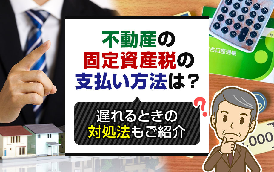 不動産の固定資産税の支払い方法は？遅れるときの対処法もご紹介...の画像