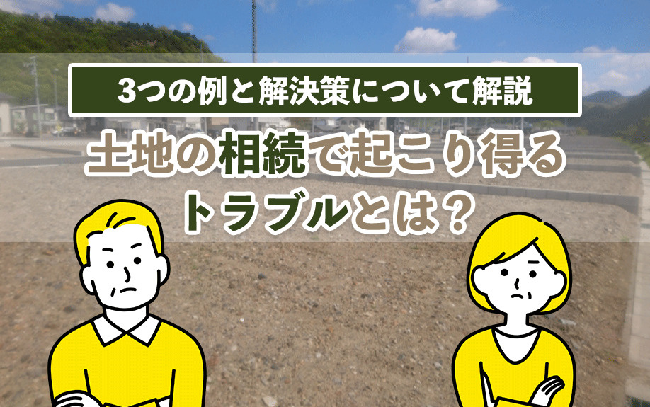 土地の相続で起こり得るトラブルとは？3つの例と解決策について...の画像