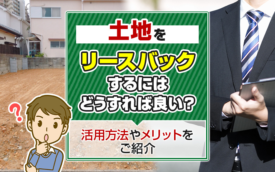 土地をリースバックするにはどうすれば良い？活用方法やメリット...の画像