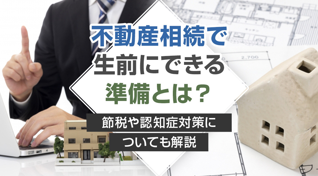 不動産相続で生前にできる準備とは？節税や認知症対策についても...の画像