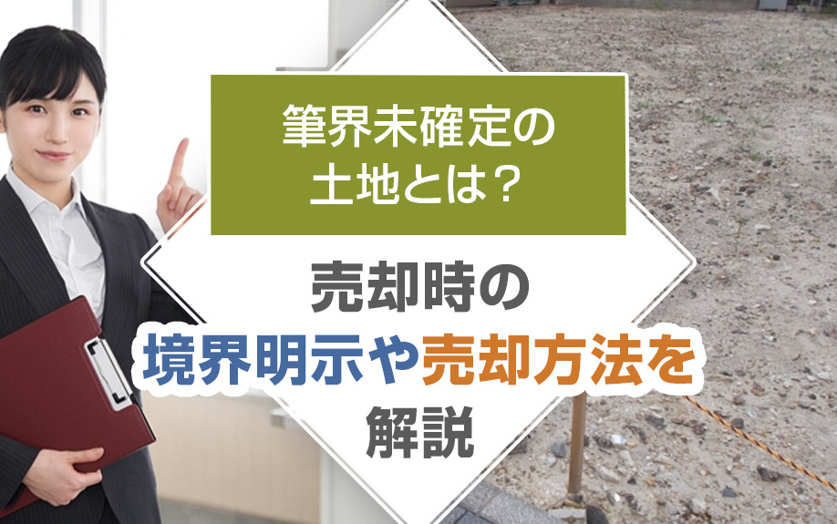 【2025年】筆界未確定の土地とは？売却時の境界明示や売却方...の画像