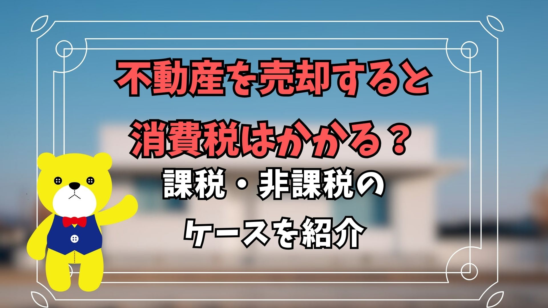 不動産を売却すると消費税はかかる？課税・非課税のケースを紹介...の画像