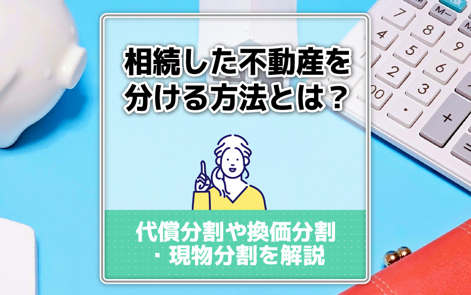 相続した不動産を分ける方法とは？代償分割や換価分割・現物分割...の画像
