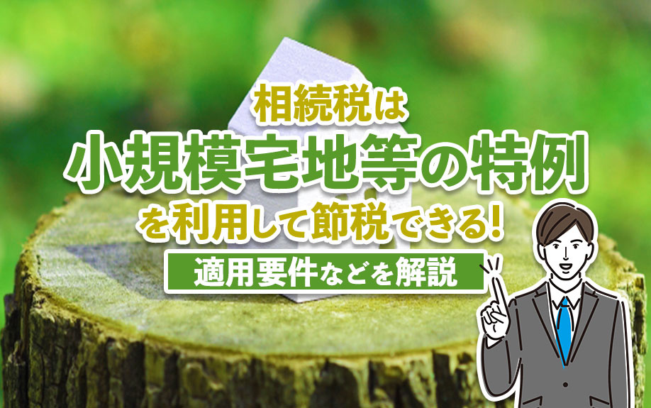相続税は「小規模宅地等の特例」を利用して節税できる！適用要件...の画像