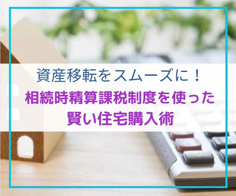 資産移転をスムーズに！相続時精算課税制度を使った賢い住宅購入...の画像
