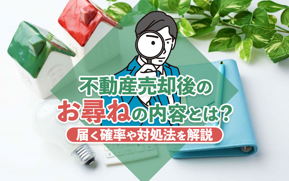 【2024年】不動産売却後のお尋ねの内容とは？届く確率や対処...の画像