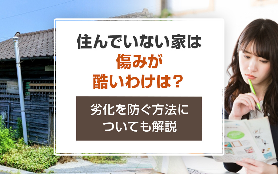 住んでいない家は傷みが酷いわけは？劣化を防ぐ方法についても解説の画像