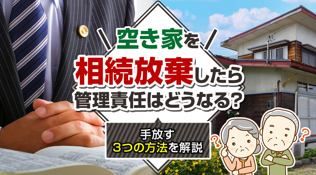 空き家を相続放棄したら管理責任はどうなる？手放す3つの方法を...の画像