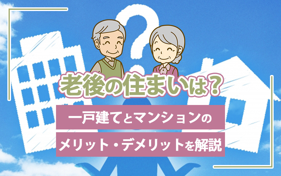 老後の住まいは？一戸建てとマンションのメリット・デメリットを解説