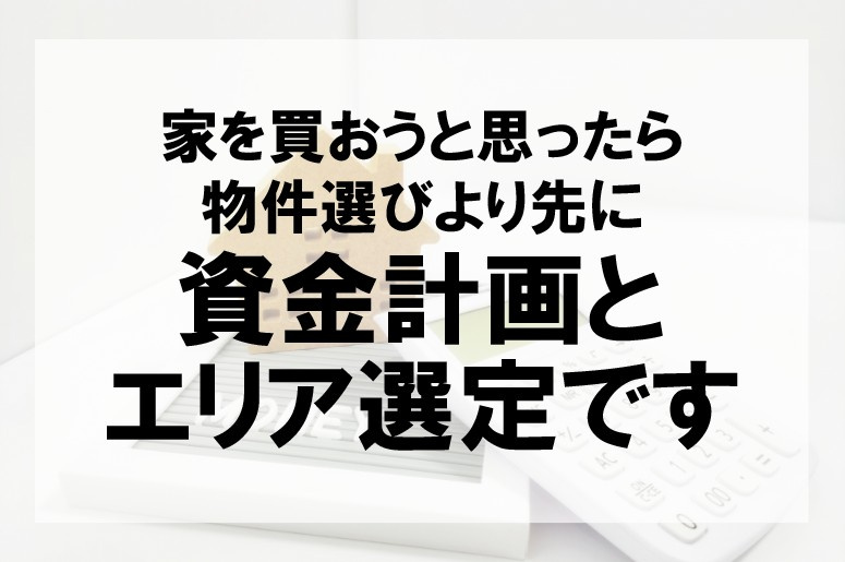 家を買おうと思ったら物件選びより先に資金計画とエリア選定です...の画像