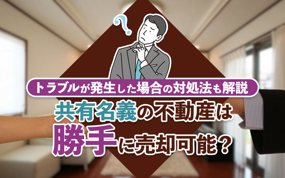 共有名義の不動産は勝手に売却可能？トラブルが発生した場合の対処法も解説の画像