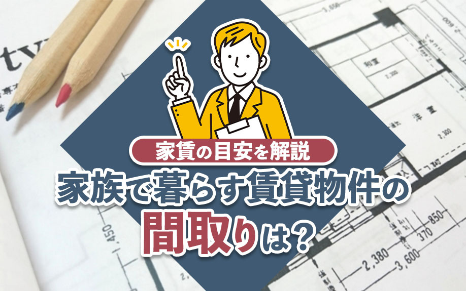 家族で暮らす賃貸物件の間取りは？家賃の目安を解説