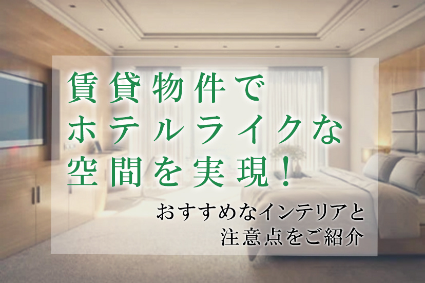 賃貸物件でホテルライクな空間を実現！おすすめインテリアと注意点をご紹介