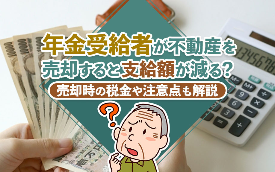 年金受給者が不動産を売却すると支給額が減る？売却時の税金や注...の画像