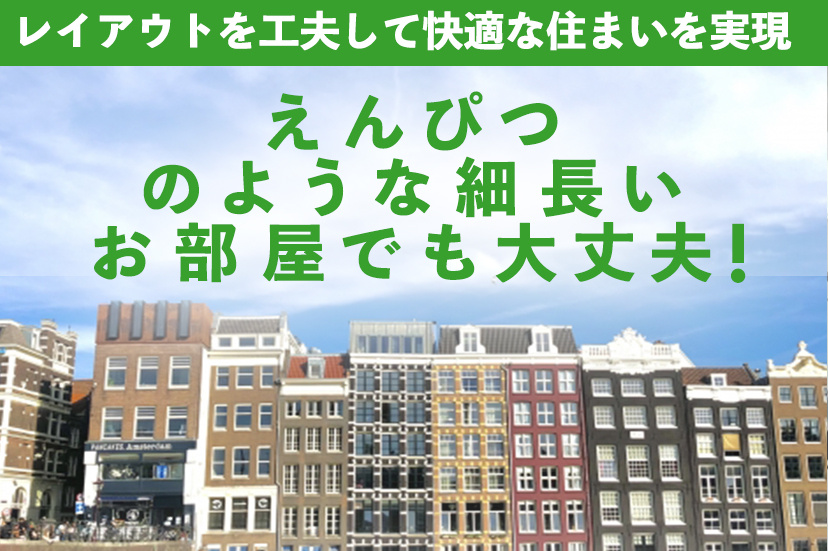 えんぴつのような細長いお部屋でも大丈夫！レイアウトを工夫して快適な住まいを実現