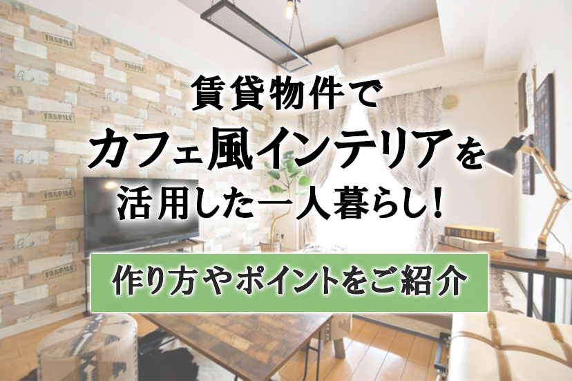 賃貸物件でカフェ風インテリアを活用した一人暮らし！作り方やポイントをご紹介