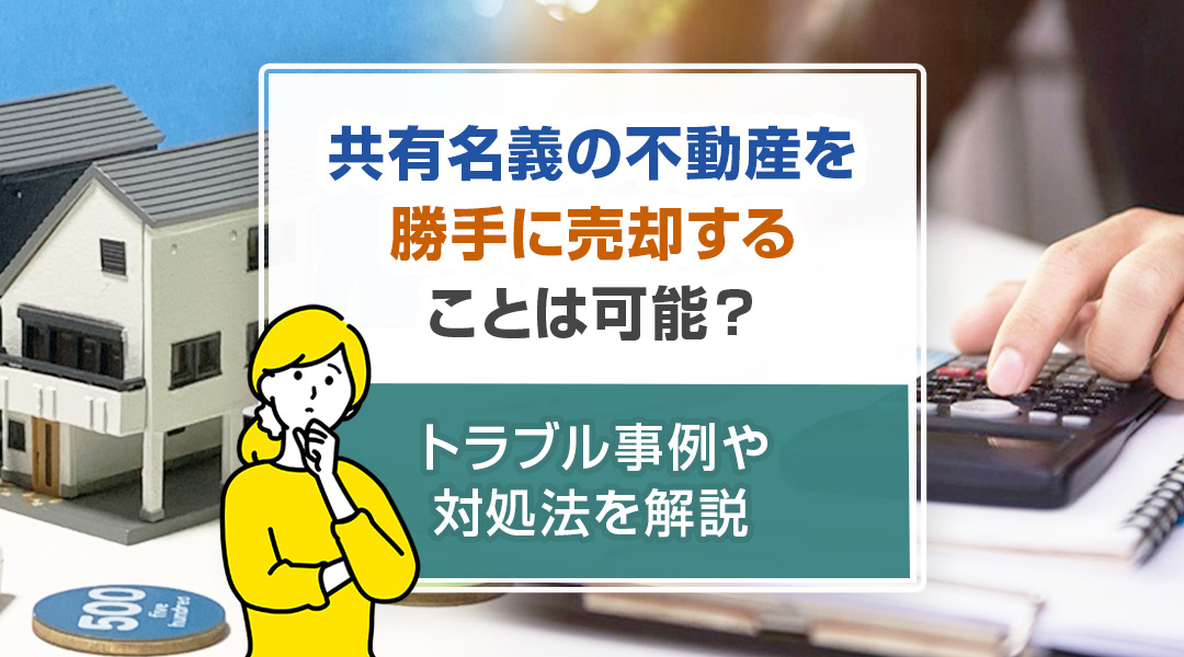 共有名義の不動産を勝手に売却することは可能？トラブル事例や対...の画像