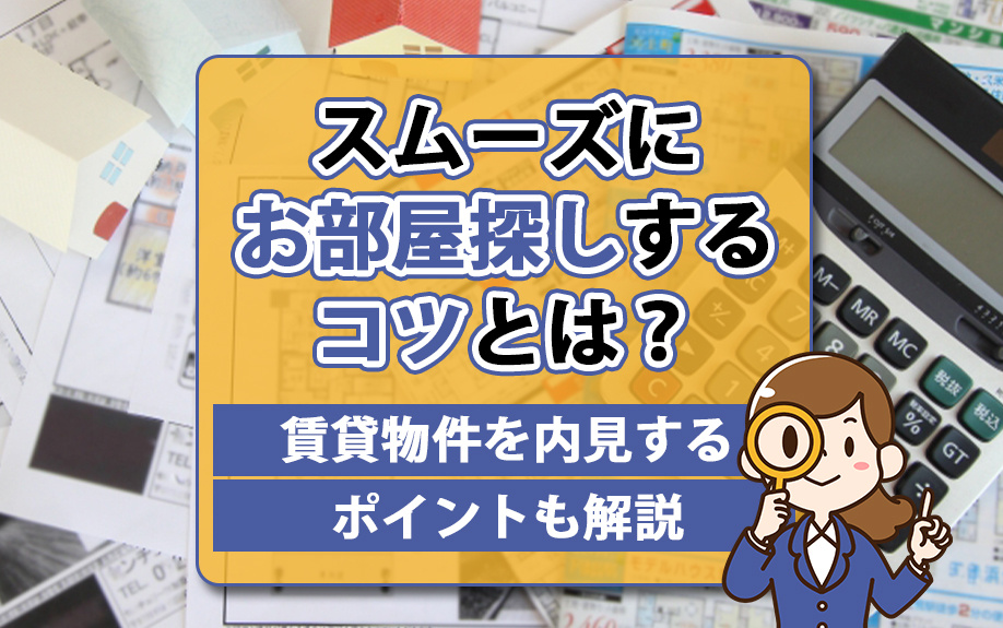 スムーズにお部屋探しするコツとは？賃貸物件を内見するポイントも解説