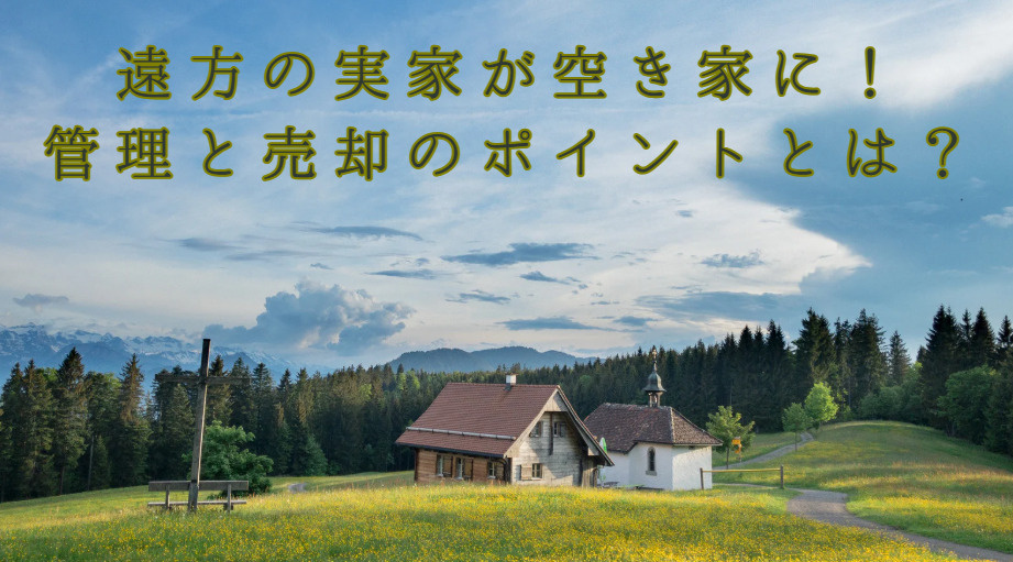 遠方の実家が空き家に！管理と売却のポイントとは？の画像