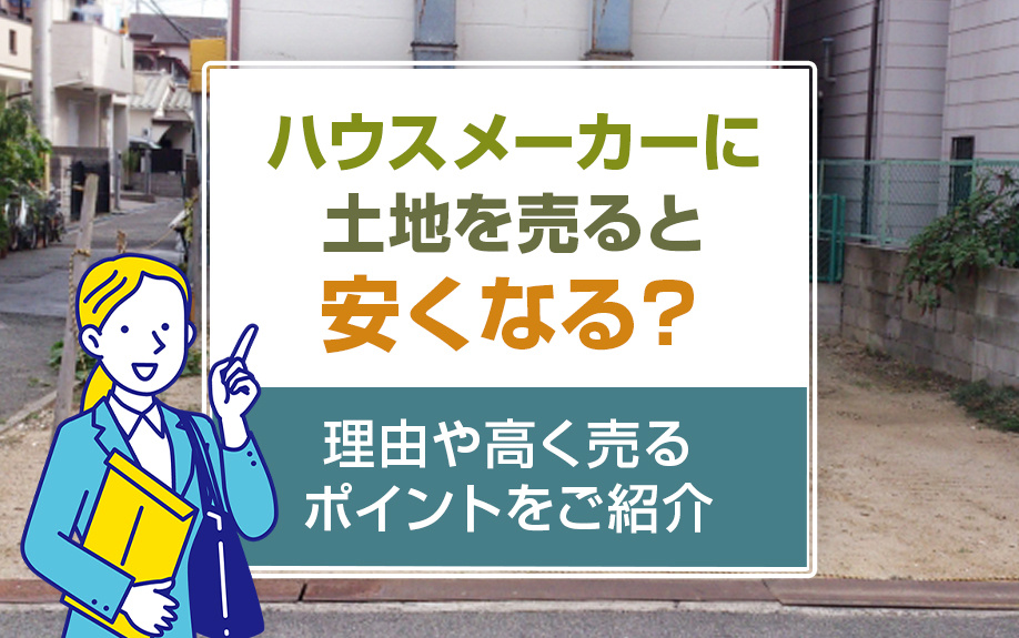 ハウスメーカーに土地を売ると安くなる？理由や高く売るポイント...の画像