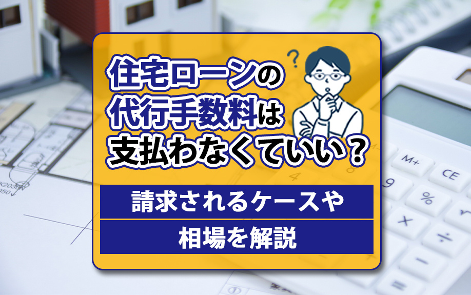 住宅ローンの代行手数料は支払わなくていい？請求されるケースや...の画像