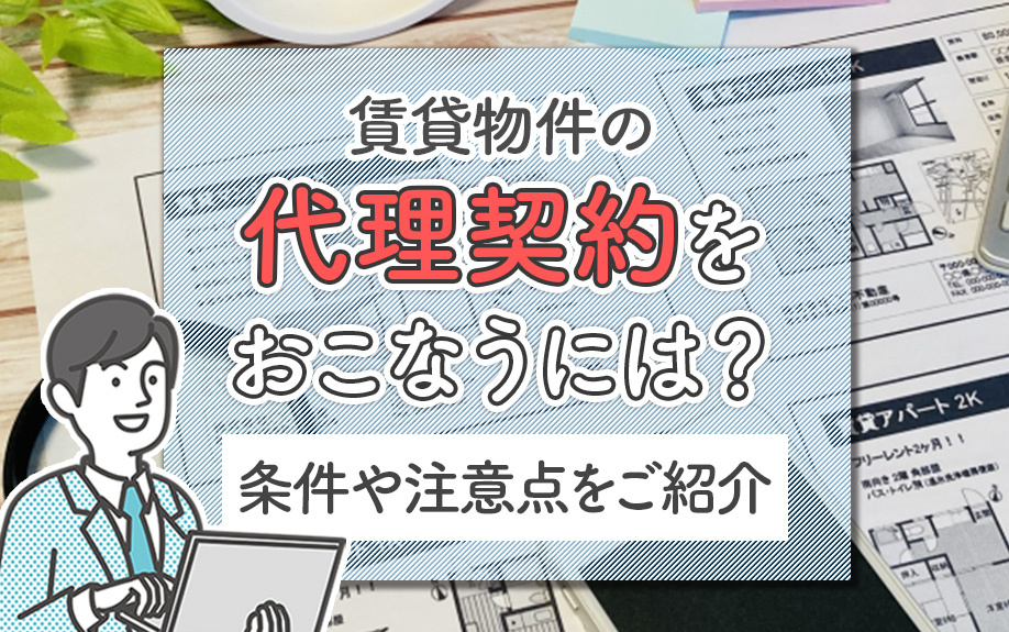 賃貸物件の代理契約をおこなうには？条件や注意点をご紹介の画像